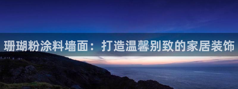 爱游戏平台登录：珊瑚粉涂料墙面：打造温馨