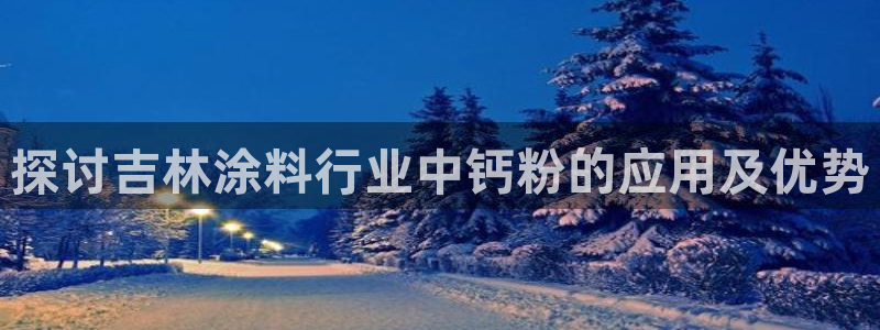 爱游戏电竞平台：探讨吉林涂料行业中钙粉的